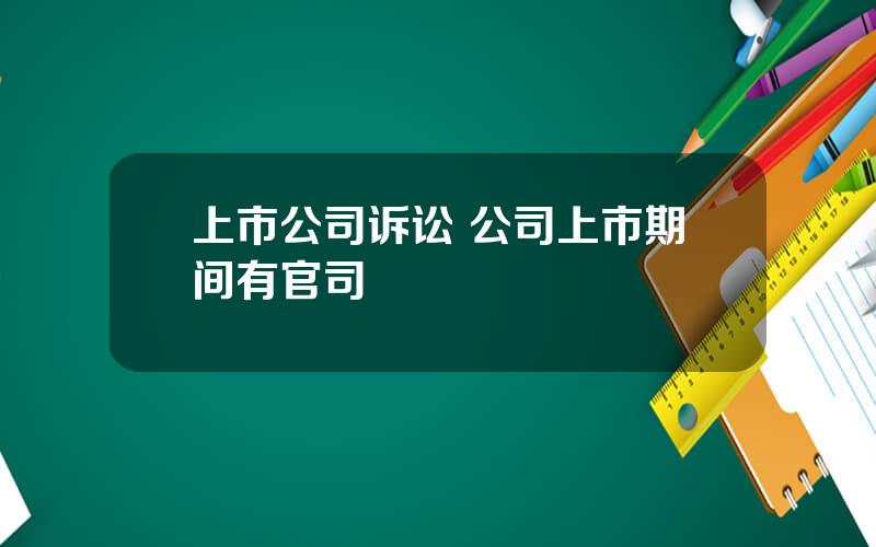 上市公司诉讼 公司上市期间有官司